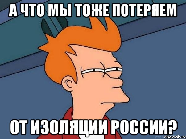 А что мы тоже потеряем От изоляции России?, Мем  Фрай (мне кажется или)