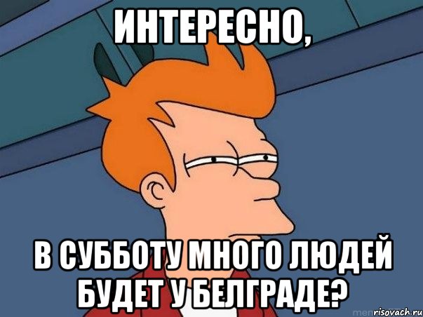 Интересно, В субботу много людей будет у Белграде?, Мем  Фрай (мне кажется или)