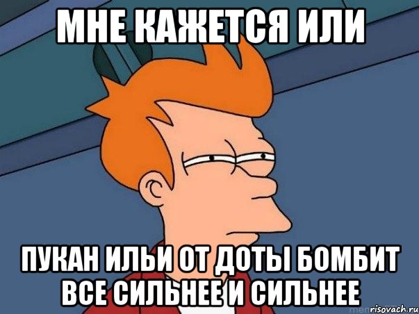 Мне кажется или Пукан Ильи от доты бомбит все сильнее и сильнее, Мем  Фрай (мне кажется или)