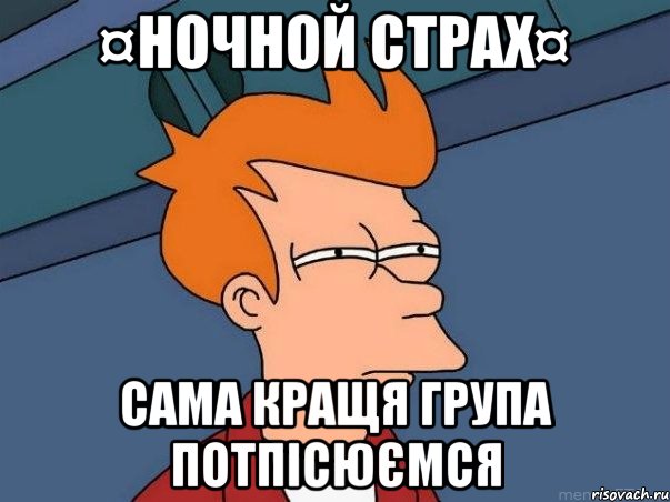 ¤НОЧНОЙ СТРАХ¤ Сама кращя група потпісюємся, Мем  Фрай (мне кажется или)