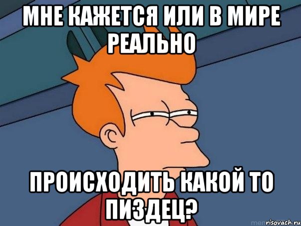 Мне кажется или в мире реально происходить какой то пиздец?, Мем  Фрай (мне кажется или)