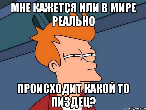 Мне кажется или в мире реально происходит какой то пиздец?, Мем  Фрай (мне кажется или)