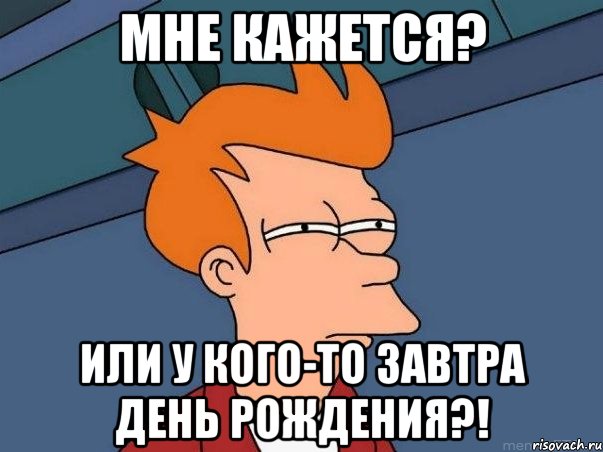 Мне кажется? Или у кого-то завтра день рождения?!, Мем  Фрай (мне кажется или)