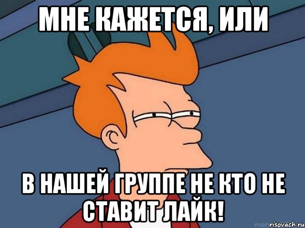 мне кажется, или в нашей группе не кто не ставит лайк!, Мем  Фрай (мне кажется или)