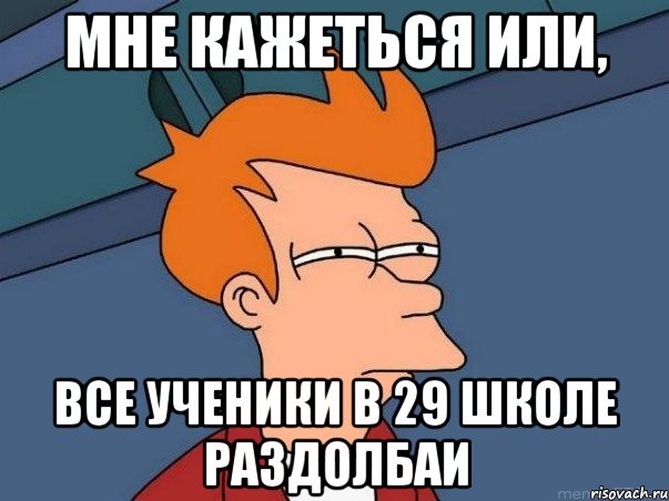 мне кажеться или, все ученики в 29 школе раздолбаи, Мем  Фрай (мне кажется или)