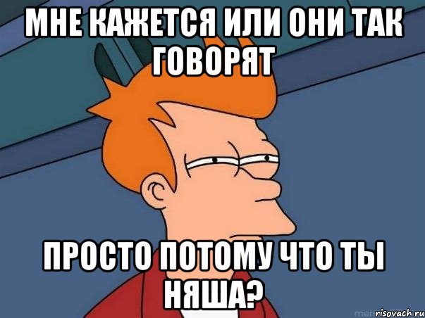 Мне кажется или они так говорят просто потому что ты няша?, Мем  Фрай (мне кажется или)