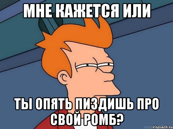 Мне кажется или ты опять пиздишь про свой ромб?, Мем  Фрай (мне кажется или)