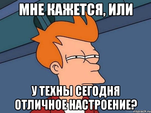 Мне кажется, или у Техны сегодня отличное настроение?, Мем  Фрай (мне кажется или)