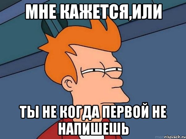 мне кажется,или ты не когда первой не напишешь, Мем  Фрай (мне кажется или)