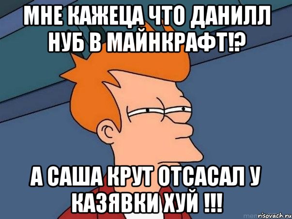 мне кажеца что данилл нуб в майнкрафт!? а саша крут отсасал у казявки хуй !!!, Мем  Фрай (мне кажется или)