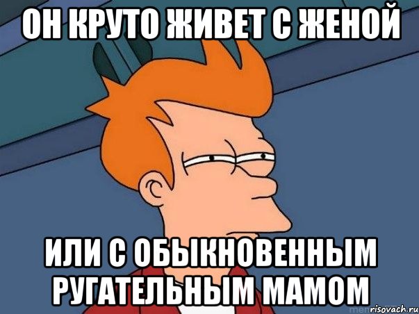 он круто живет с женой или с обыкновенным ругательным мамом, Мем  Фрай (мне кажется или)