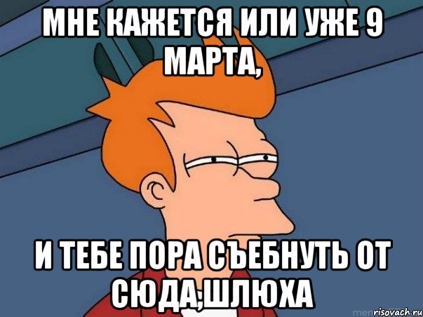 мне кажется или уже 9 марта, и тебе пора съебнуть от сюда,шлюха, Мем  Фрай (мне кажется или)