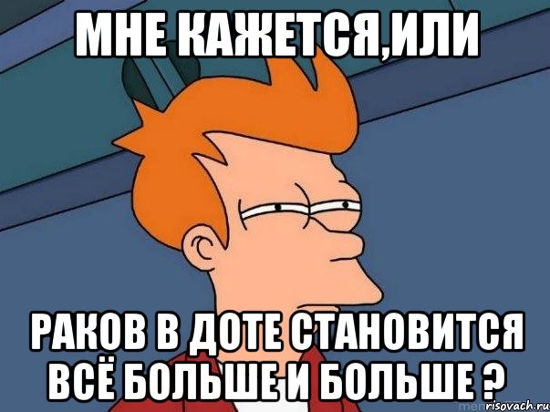 МНЕ КАЖЕТСЯ,ИЛИ раков в доте становится всё больше и больше ?, Мем  Фрай (мне кажется или)