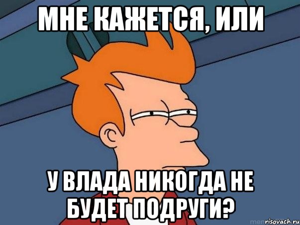 Мне кажется, или У влада никогда не будет подруги?, Мем  Фрай (мне кажется или)