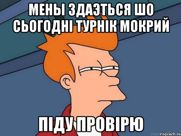 Мены Здаэться шо Сьогодні турнік мокрий Піду Провірю, Мем  Фрай (мне кажется или)