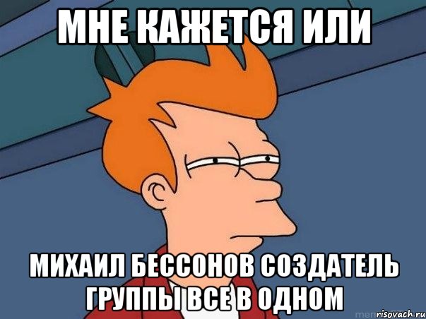 Мне кажется или Михаил бессонов создатель группы все в одном, Мем  Фрай (мне кажется или)