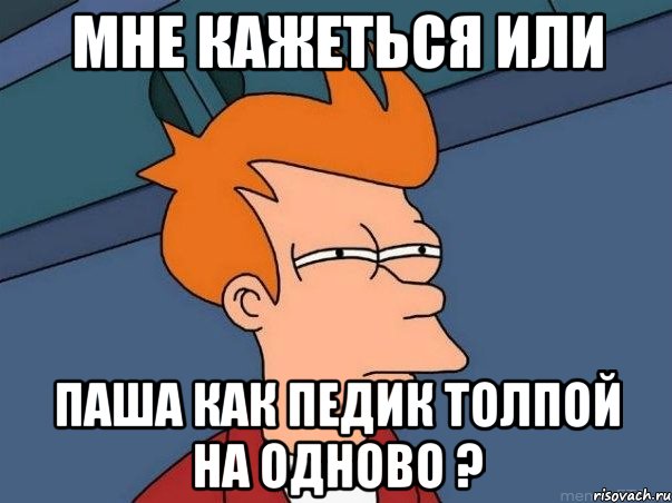 Мне кажеться или Паша как педик толпой на одново ?, Мем  Фрай (мне кажется или)