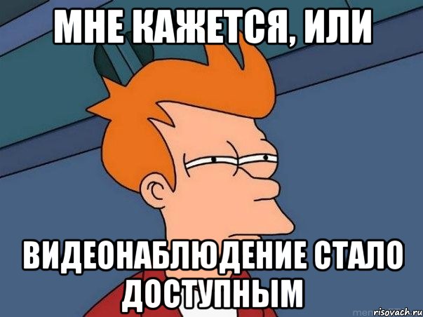 мне кажется, или видеонаблюдение стало доступным, Мем  Фрай (мне кажется или)