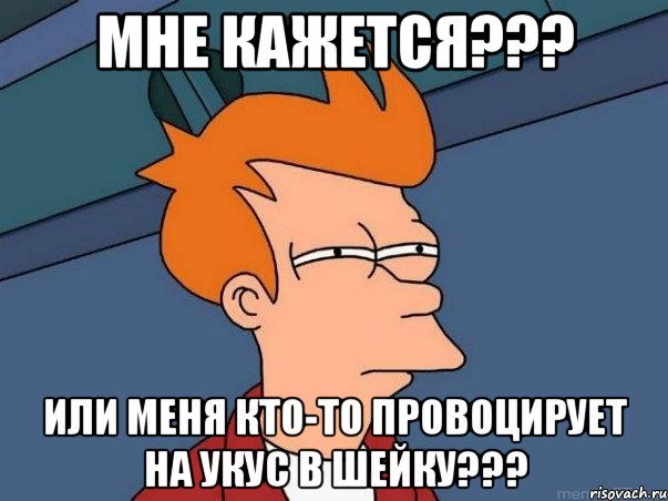 МНЕ КАЖЕТСЯ??? ИЛИ МЕНЯ КТО-ТО ПРОВОЦИРУЕТ НА УКУС В ШЕЙКУ???, Мем  Фрай (мне кажется или)