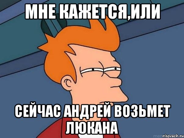 Мне кажется,или Сейчас Андрей возьмет люкана, Мем  Фрай (мне кажется или)