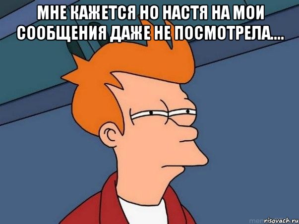 Мне кажется но Настя на мои сообщения даже не посмотрела.... , Мем  Фрай (мне кажется или)