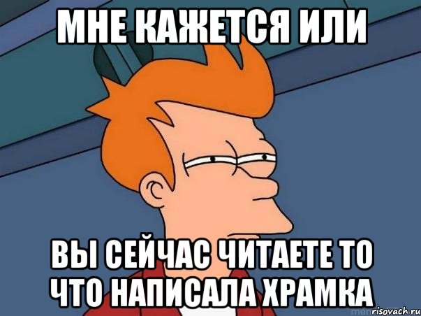 мне кажется или вы сейчас читаете то что написала храмка, Мем  Фрай (мне кажется или)