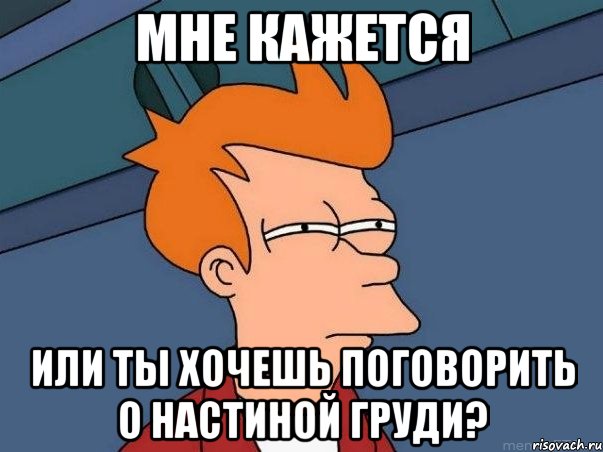 МНЕ КАЖЕТСЯ Или ты хочешь поговорить о Настиной груди?, Мем  Фрай (мне кажется или)