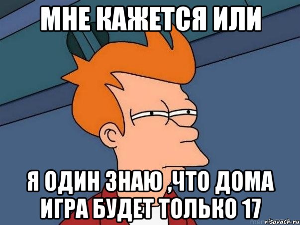 мне кажется или я один знаю ,что дома игра будет только 17, Мем  Фрай (мне кажется или)