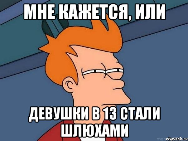 Мне кажется, или девушки в 13 стали шлюхами, Мем  Фрай (мне кажется или)