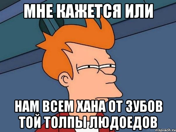 Мне кажется или Нам всем хана от зубов той толпы людоедов, Мем  Фрай (мне кажется или)