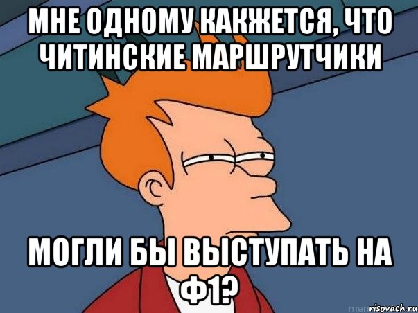 Мне одному какжется, что читинские маршрутчики могли бы выступать на Ф1?, Мем  Фрай (мне кажется или)