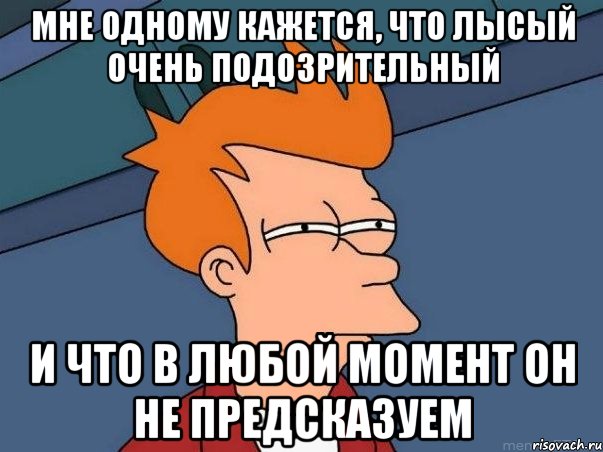 Мне одному кажется, что Лысый очень подозрительный И что в любой момент он не предсказуем, Мем  Фрай (мне кажется или)