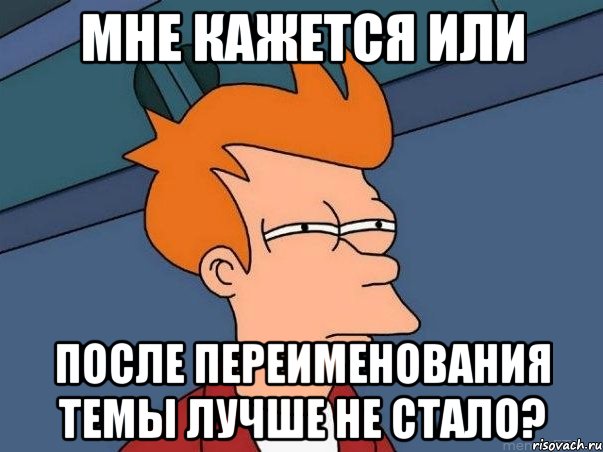 Мне кажется или после переименования темы лучше не стало?, Мем  Фрай (мне кажется или)