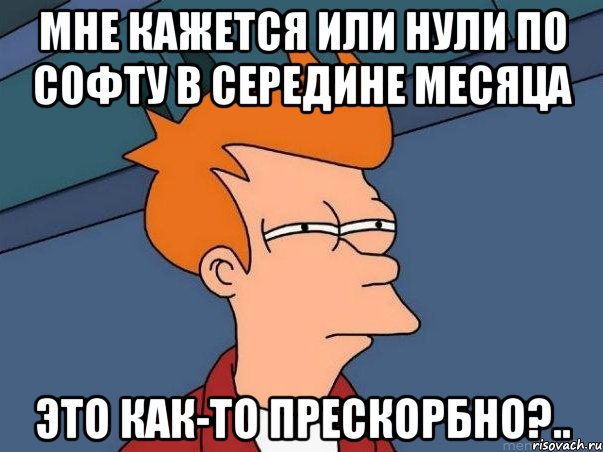 мне кажется или нули по софту в середине месяца это как-то прескорбно?.., Мем  Фрай (мне кажется или)