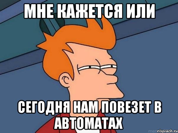 мне кажется или сегодня нам повезет в автоматах, Мем  Фрай (мне кажется или)