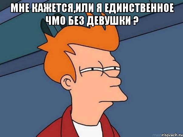 Мне кажется,или я единственное чмо без девушки ? , Мем  Фрай (мне кажется или)