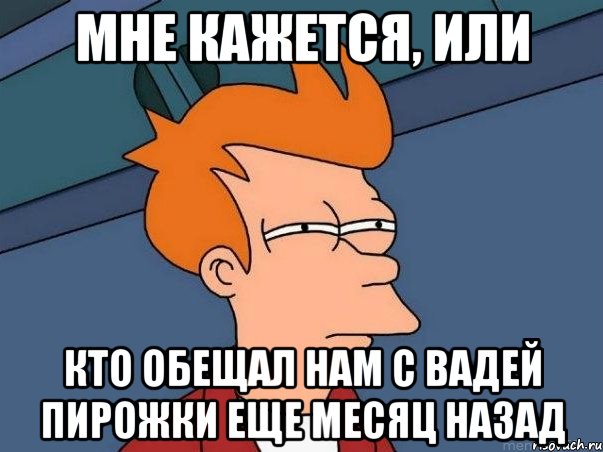 Мне кажется, Или кто обещал нам с вадей пирожки еще месяц назад, Мем  Фрай (мне кажется или)