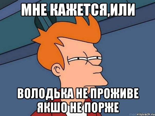 МНЕ КАЖЕТСЯ,ИЛИ ВОЛОДЬКА НЕ ПРОЖИВЕ ЯКШО НЕ ПОРЖЕ, Мем  Фрай (мне кажется или)