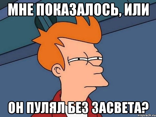 Мне показалось, или он пулял без засвета?, Мем  Фрай (мне кажется или)