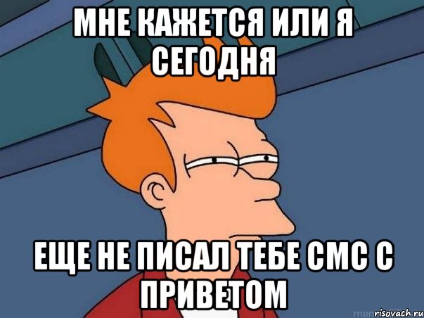 мне кажется или я сегодня еще не писал тебе смс с приветом, Мем  Фрай (мне кажется или)