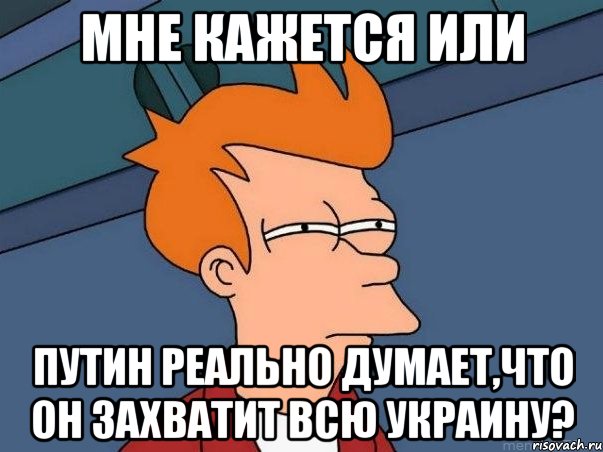 Мне кажется или Путин реально думает,что он захватит всю Украину?, Мем  Фрай (мне кажется или)