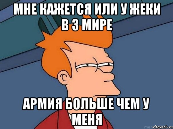 мне кажется или у жеки в 3 мире армия больше чем у меня, Мем  Фрай (мне кажется или)