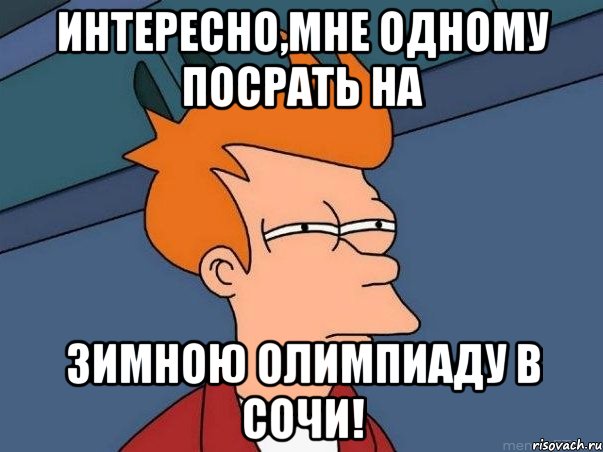 Интересно,мне одному посрать на зимною олимпиаду в сочи!, Мем  Фрай (мне кажется или)