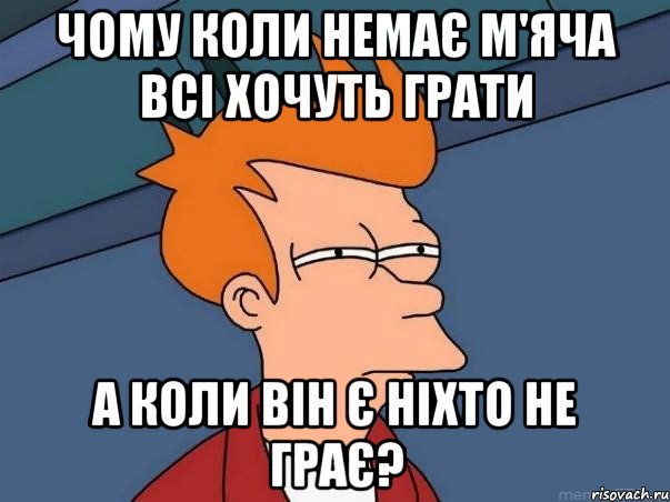 чому коли немає м'яча всі хочуть грати а коли він є ніхто не грає?, Мем  Фрай (мне кажется или)