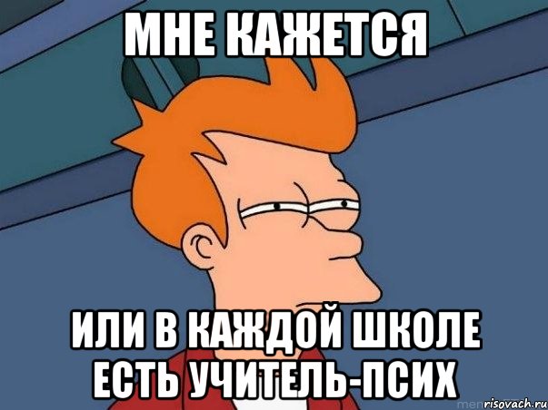 МНЕ КАЖЕТСЯ или в каждой школе есть учитель-псих, Мем  Фрай (мне кажется или)