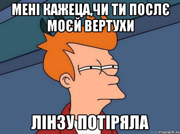 Мені кажеца,чи ти послє моєй вертухи лінзу потіряла, Мем  Фрай (мне кажется или)