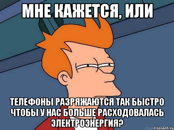 Мне кажется, или Телефоны разряжаются так быстро чтобы у нас больше расходовалась электроэнергия?, Мем  Фрай (мне кажется или)