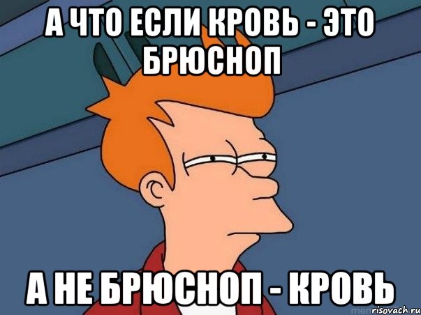 А ЧТО ЕСЛИ КРОВЬ - ЭТО БРЮСНОП А НЕ БРЮСНОП - КРОВЬ, Мем  Фрай (мне кажется или)