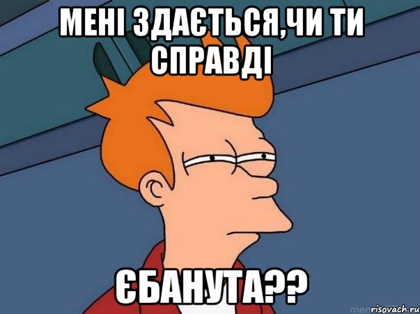 мені здається,чи ти справді ЄБАНУТА??, Мем  Фрай (мне кажется или)