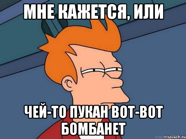 Мне кажется, или чей-то пукан вот-вот бомбанет, Мем  Фрай (мне кажется или)